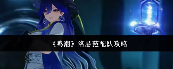 鸣潮洛瑟菈配队攻略