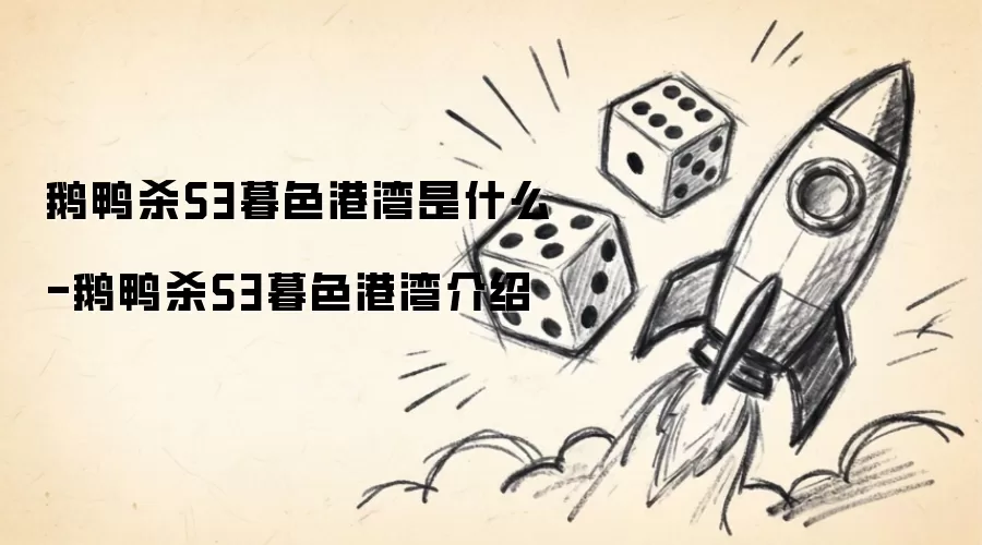 鹅鸭杀S3暮色港湾指什么-鹅鸭杀S3暮色港湾解读
