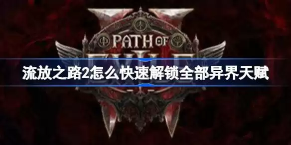 流放之路2如何快速解锁全部异界天赋 流放之路2解锁全部异界天赋攻略