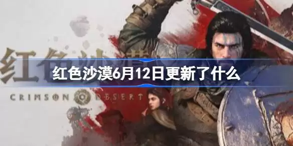 红色沙漠6月12日更新内容一览 红色沙漠6月12日更新了什么