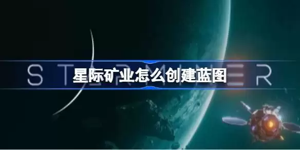 星际矿业如何创建蓝图：星际矿业蓝图建造方法详解