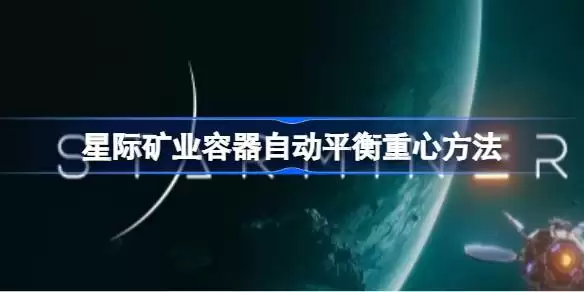 星际矿业容器如何自动平衡重心 星际矿业容器自动平衡重心方法解析