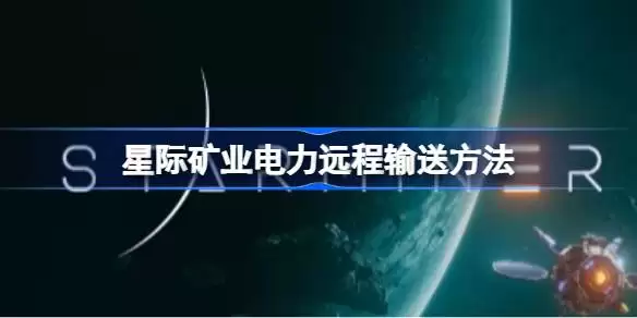星际矿业电力远程输送方法解析 星际矿业如何实现远程电力输送