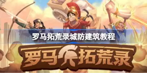 罗马拓荒录怎样搭建能让城镇最安全 罗马拓荒录城防建筑教程