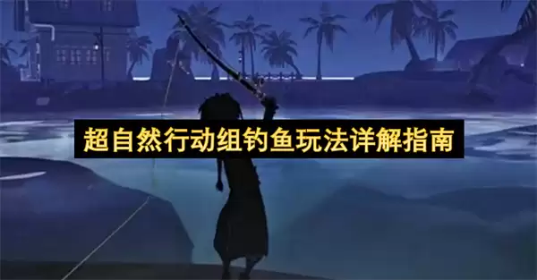 超自然行动组钓鱼玩法详解攻略