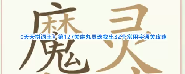 天天拼词王第127关魔丸灵珠找出32个常用字通关攻略