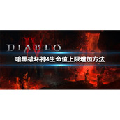 《暗黑破坏神4》怎么增加生命值上限？生命值上限增加方法