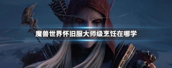 魔兽世界怀旧服大师级烹饪 学习方法全知道