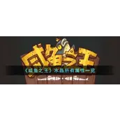 咸鱼之王水晶所有属性一览 精准搭配让你的主将战力飙升​