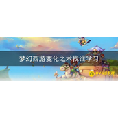 《梦幻西游》变化之术怎么学 - 变化之术最佳学习途径解析
