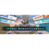 和平精英潮玩舞台扔不出去咋办-和平精英潮玩舞台扔不出去解决方法