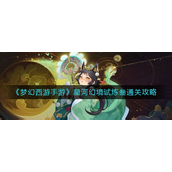 梦幻西游手游星河幻境试炼叁怎么过-梦幻西游手游星河幻境试炼叁通关攻略