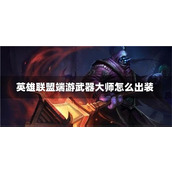 英雄联盟端游武器大师怎么出装-英雄联盟端游武器大师出装最新推荐