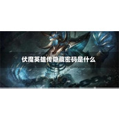 伏魔英雄传隐藏密码是什么-伏魔英雄传隐藏英雄怎么获得
