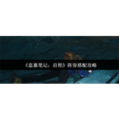 盗墓笔记启程阵容怎么搭配-盗墓笔记启程阵容搭配介绍