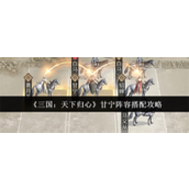 三国天下归心甘宁阵容怎么搭配-三国天下归心甘宁阵容搭配攻略