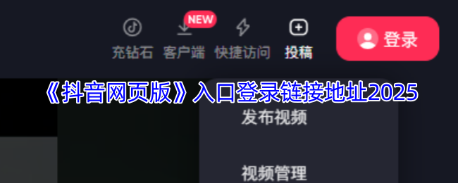 抖音网页版入口在哪？2025最新登录链接地址