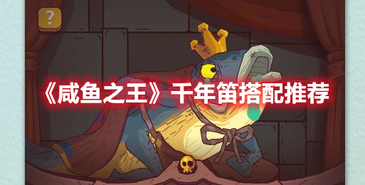 《咸鱼之王》“千年笛”搭配推荐分享