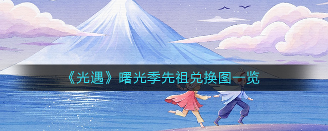 《光遇》曙光季先祖兑换图一览攻略