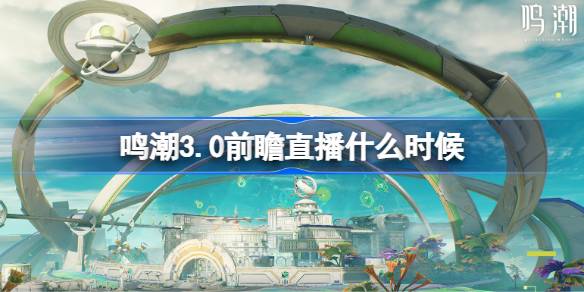 鸣潮3.0前瞻直播什么时候