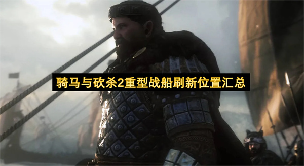 骑马与砍杀2重型战船刷新位置汇总