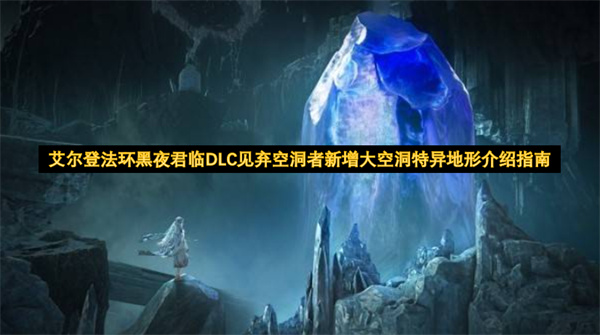 艾尔登法环黑夜君临DLC见弃空洞者新增大空洞特异地形介绍指南