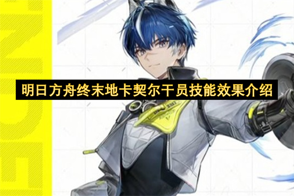 明日方舟终末地卡契尔干员技能效果介绍