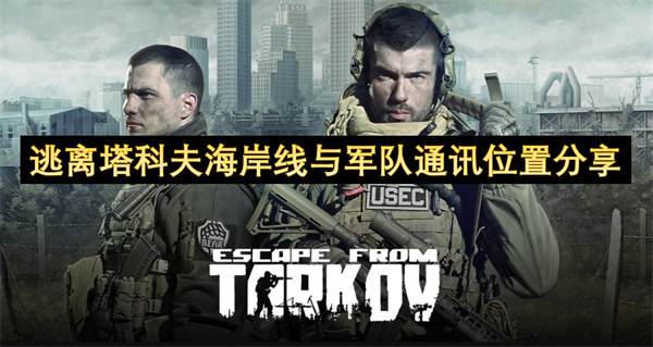 逃离塔科夫海岸线与军队通讯位置分享