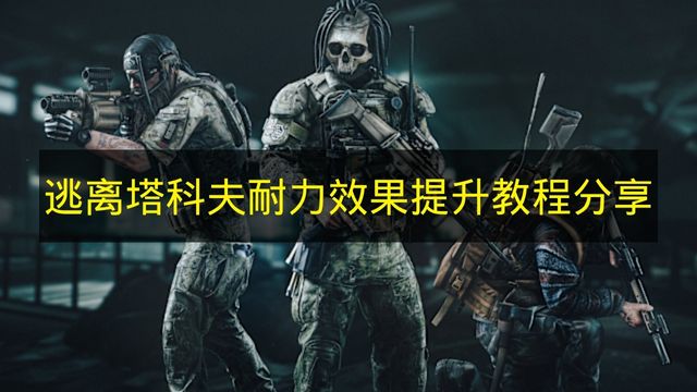 逃离塔科夫耐力效果提升教程分享 逃离塔科夫耐力效果提升有什么用？