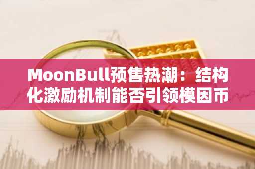 MoonBull预售热潮:结构化激励机制能否引领模因币新趋势?-第1张图片 MoonBull预售热潮:结构化激励机制能否引领模因币新趋势?-第1张图片