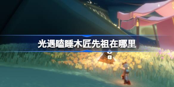 光遇瞌睡木匠先祖在哪里