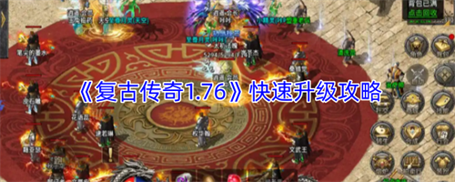 复古传奇1.76怎么快速升级-复古传奇1.76快速升级攻略