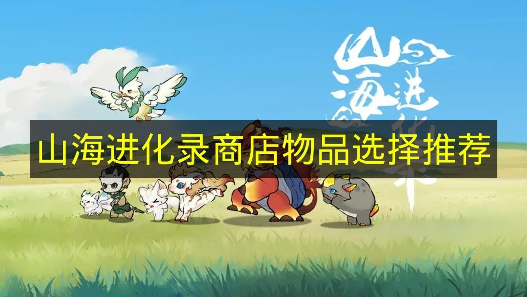 山海进化录商店物品选择推荐 山海进化录商店物品有哪些推荐
