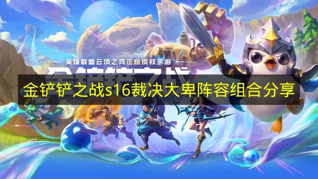 金铲铲之战s16裁决大卑阵容组合分享 金铲铲之战s16裁决大卑阵容怎么搭配