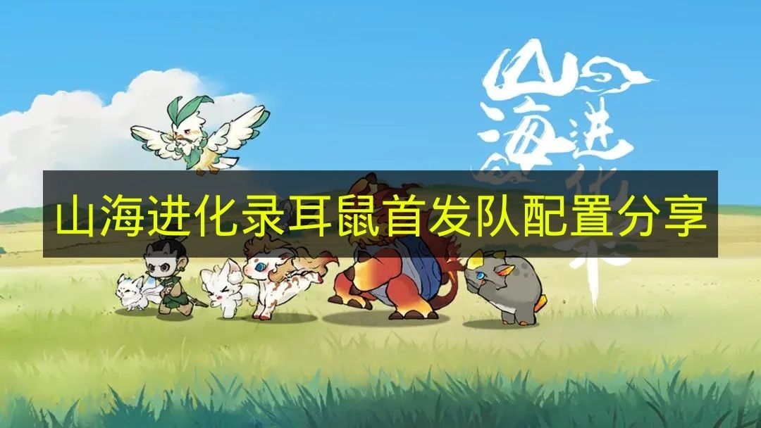 山海进化录耳鼠首发队配置分享 山海进化录耳鼠首发队怎么搭配