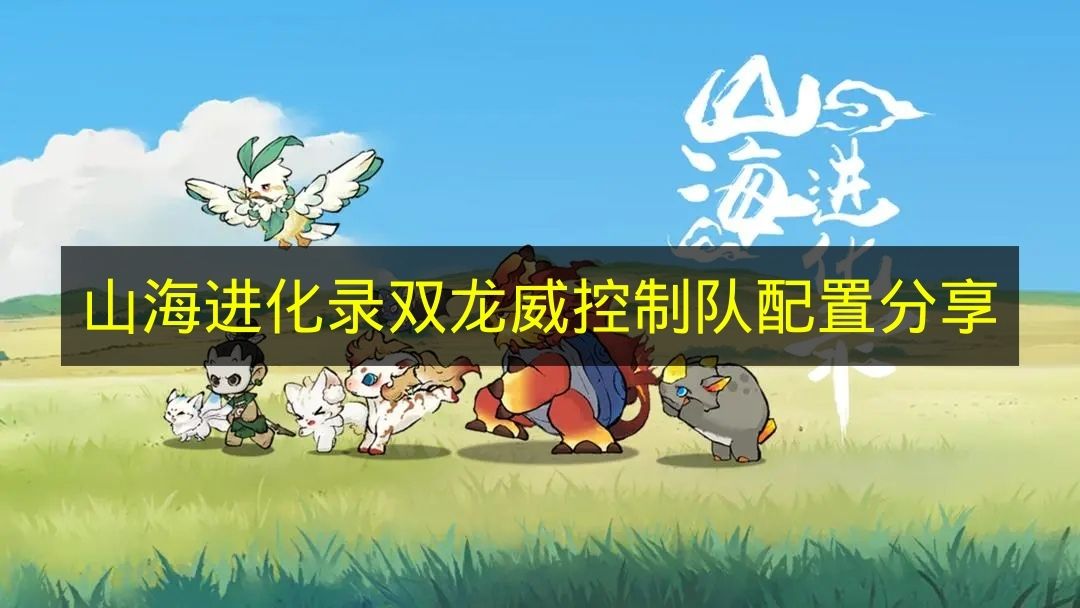 山海进化录双龙威控制队配置分享 山海进化录双龙威控制队怎么搭配