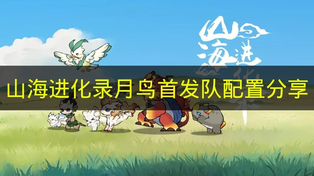 山海进化录月鸟首发队配置分享 山海进化录月鸟首发队怎么搭配