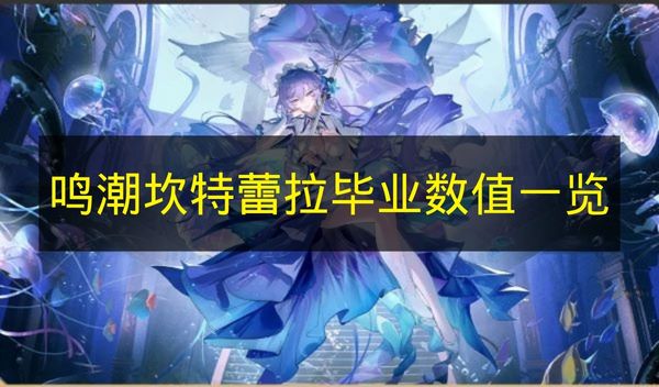 鸣潮坎特蕾拉毕业数值一览 鸣潮坎特蕾拉毕业数值是多少