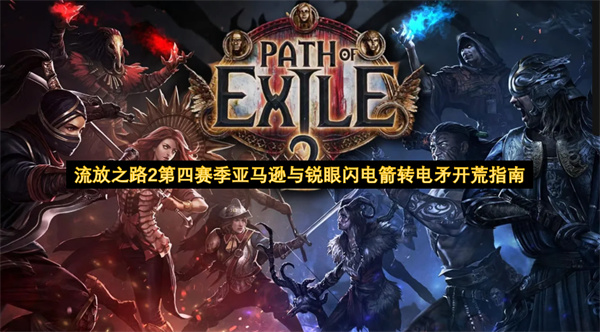 流放之路2第四赛季亚马逊与锐眼闪电箭转电矛开荒指南