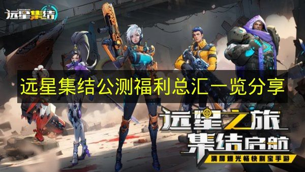 远星集结公测福利总汇一览分享 远星集结公测福利有哪些