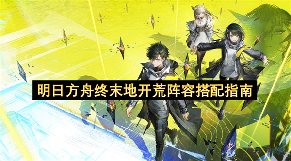 明日方舟终末地开荒阵容搭配指南