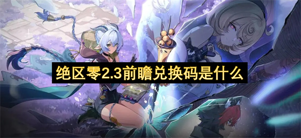 绝区零2.3前瞻兑换码是什么？