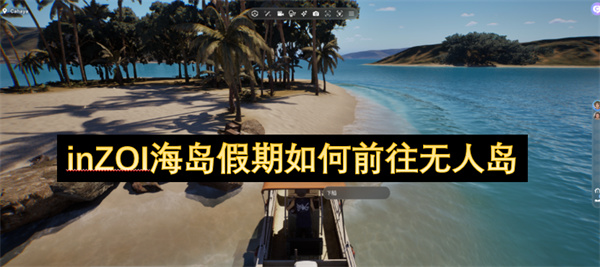 inZOI海岛假期如何前往无人岛
