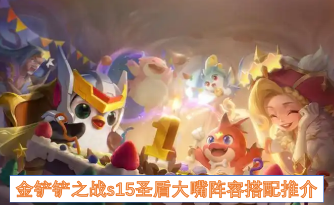 金铲铲之战s15圣盾大嘴阵容搭配推介