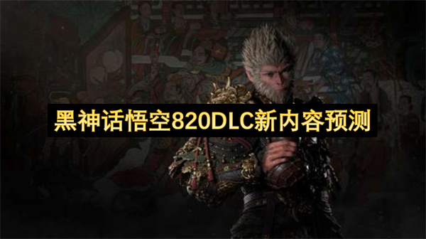 黑神话悟空820DLC新内容预测
