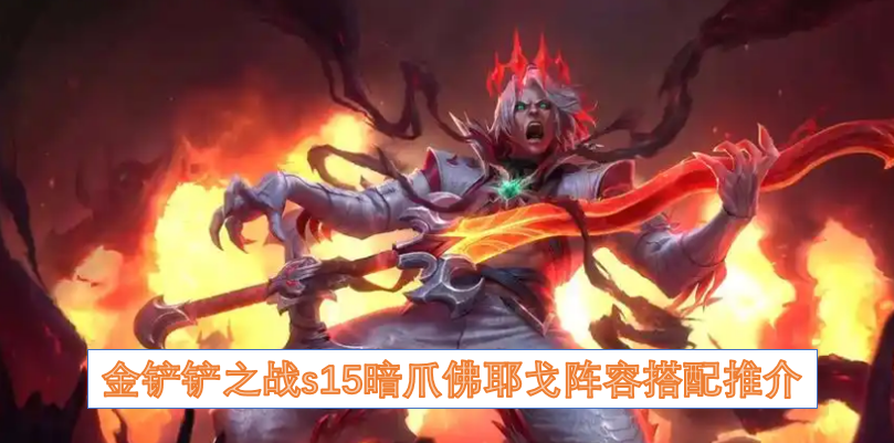 金铲铲之战s15暗爪佛耶戈阵容搭配推介