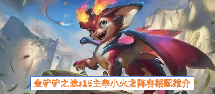 金铲铲之战s15主宰小火龙阵容搭配推介
