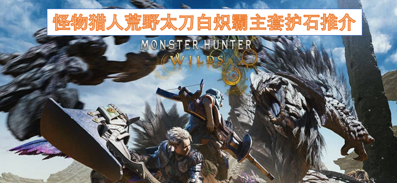 怪物猎人荒野太刀白炽霸主套护石推介