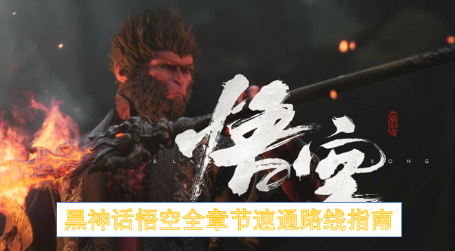 黑神话悟空全章节速通路线指南