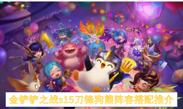 金铲铲之战s15刀锋狗熊阵容搭配推介